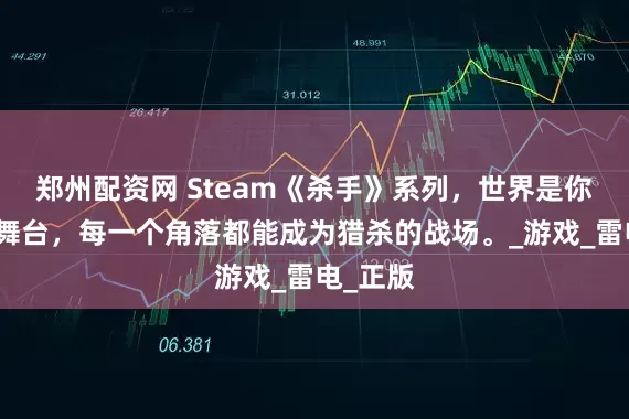 郑州配资网 Steam《杀手》系列，世界是你的暗杀舞台，每一个角落都能成为猎杀的战场。_游戏_雷电_正版
