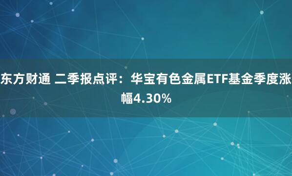 东方财通 二季报点评：华宝有色金属ETF基金季度涨幅4.30%
