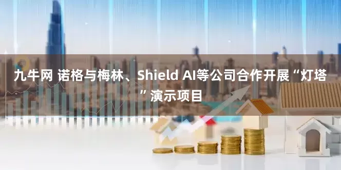九牛网 诺格与梅林、Shield AI等公司合作开展“灯塔”演示项目