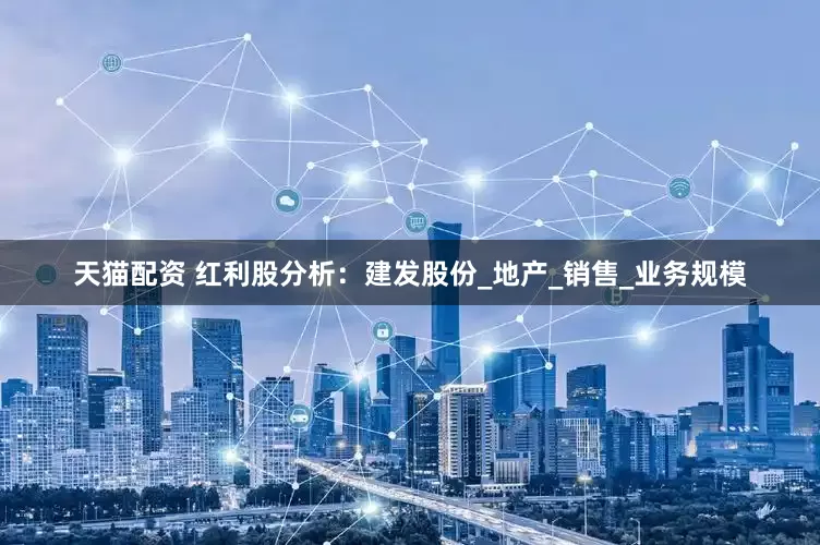 天猫配资 红利股分析：建发股份_地产_销售_业务规模