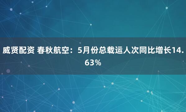 威贤配资 春秋航空：5月份总载运人次同比增长14.63%