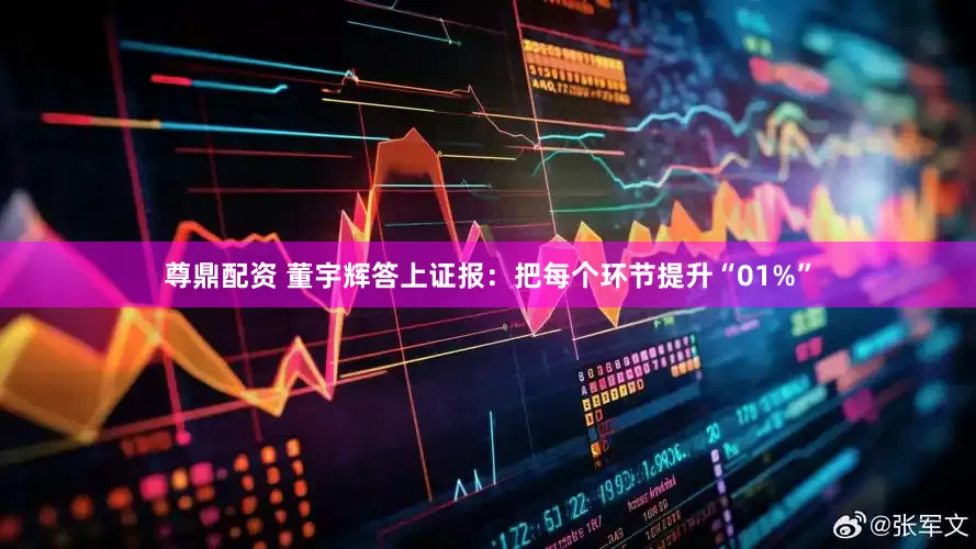 尊鼎配资 董宇辉答上证报：把每个环节提升“01%”