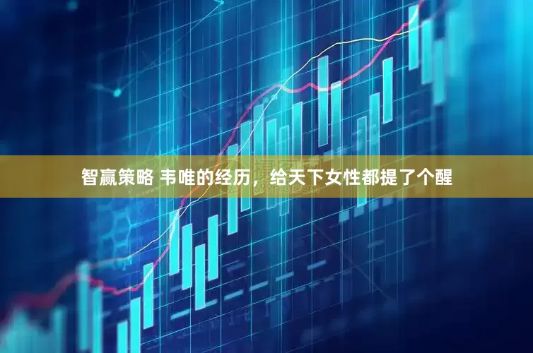 智赢策略 韦唯的经历，给天下女性都提了个醒